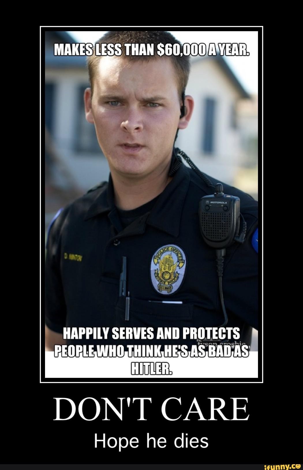HAPPILY
SERVES AND PROTECTS
PEOPLE,WHO,THINKHE;S,AS,BAD,AS
DON'T CARE
Hope he dies