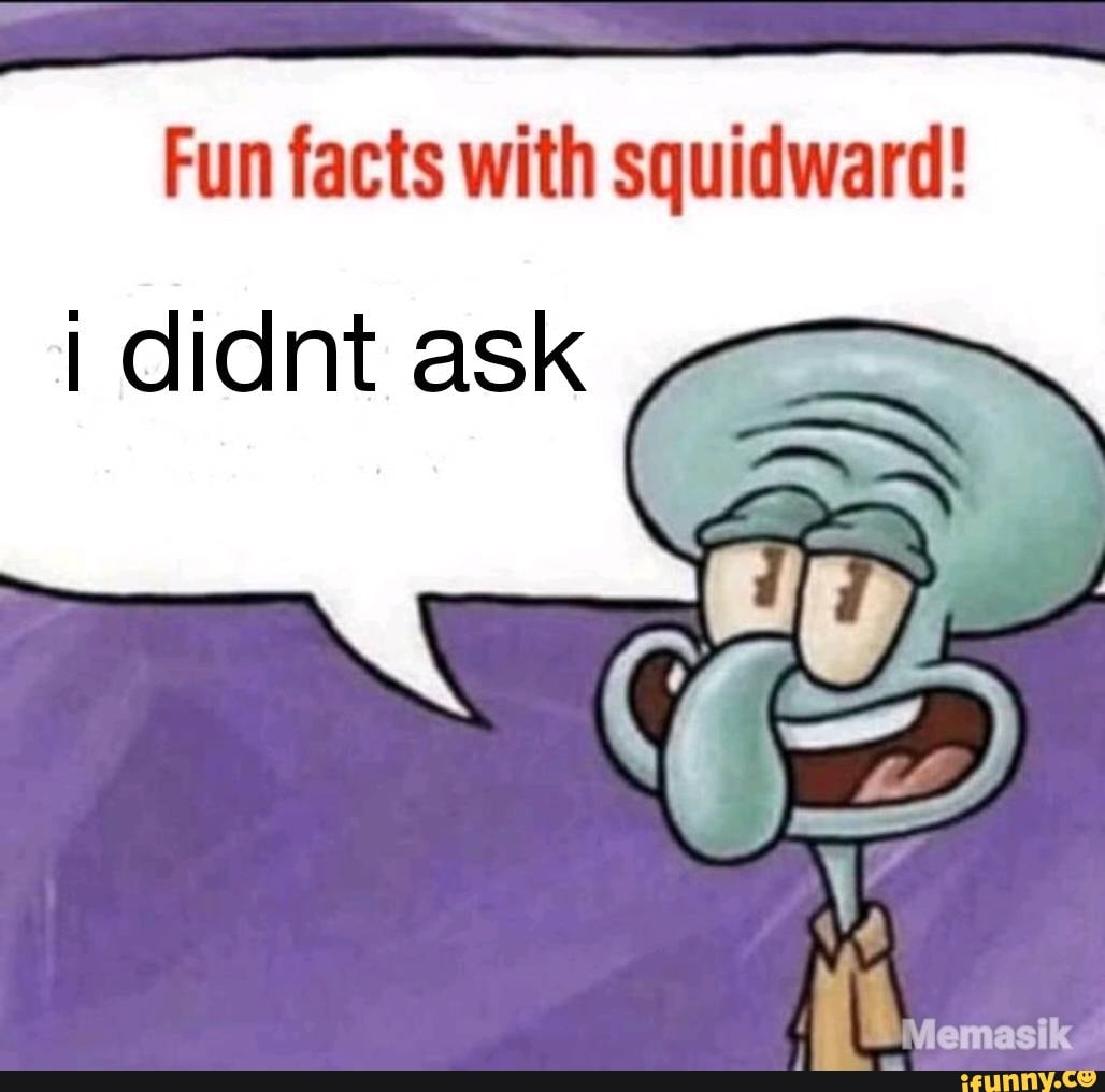 Fun facts with squidward! didnt ask - iFunny
