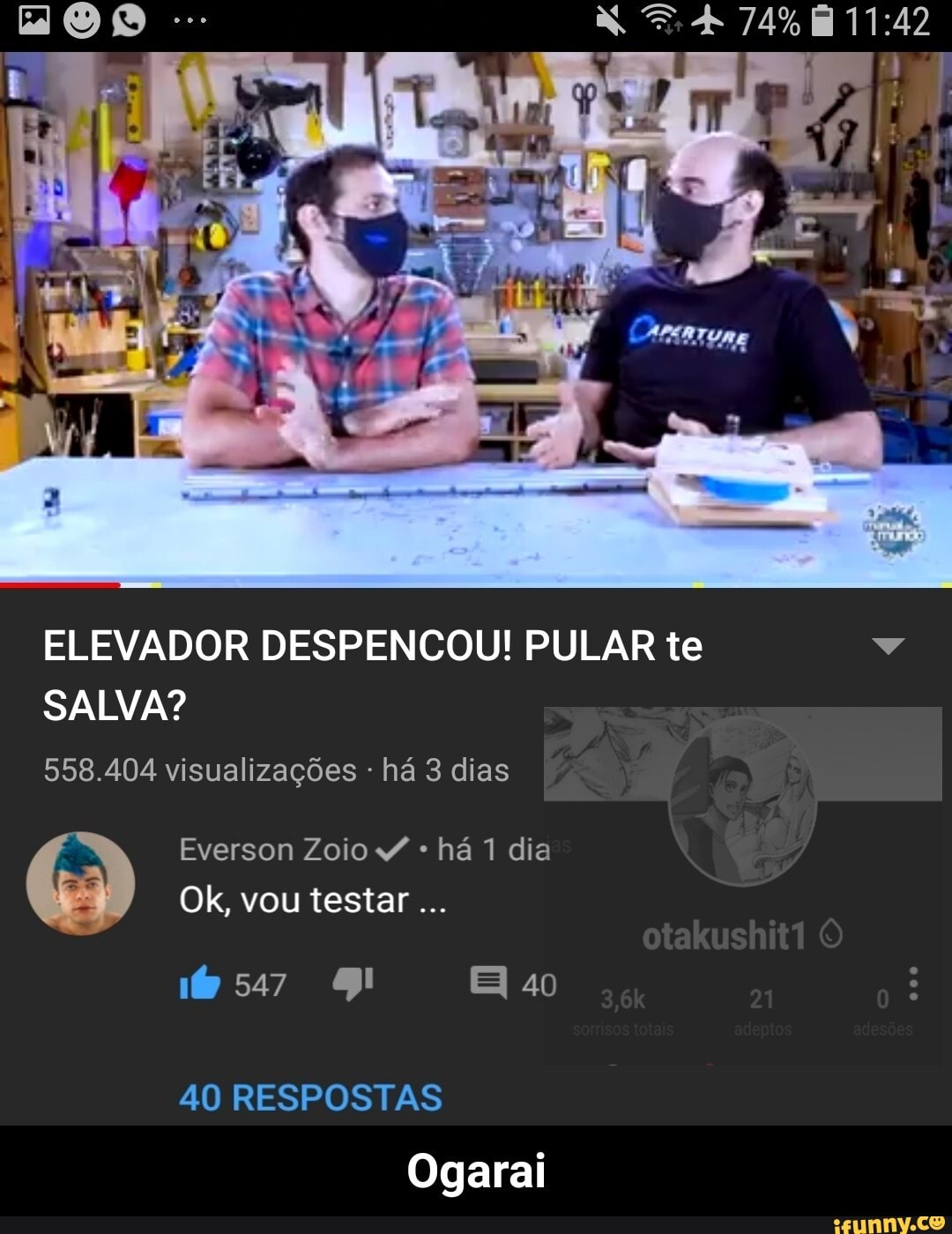 74%
:42
AR
ELEVADOR DESPENCOU! PULAR te
SALVA?
558.404 visualizações há 3 dias
Everson Zoio * há 1 dia
Ok, vou testar
40
40 RESPOSTAS Ogarai - Ogarai