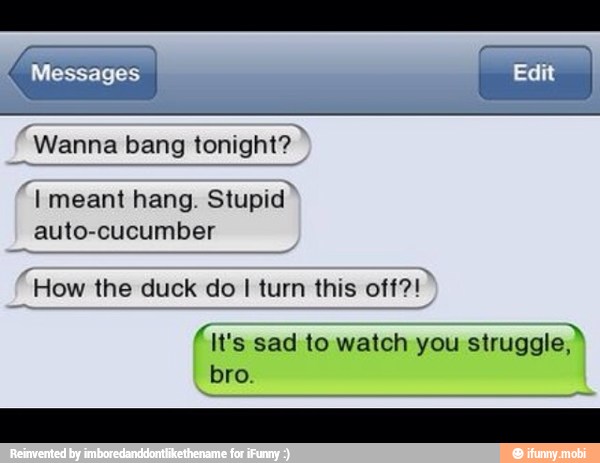 "Wanna bang tonight? À
"I meant hang. Stupid"
auto-cucumber
'How the duck do I turn this off?!"