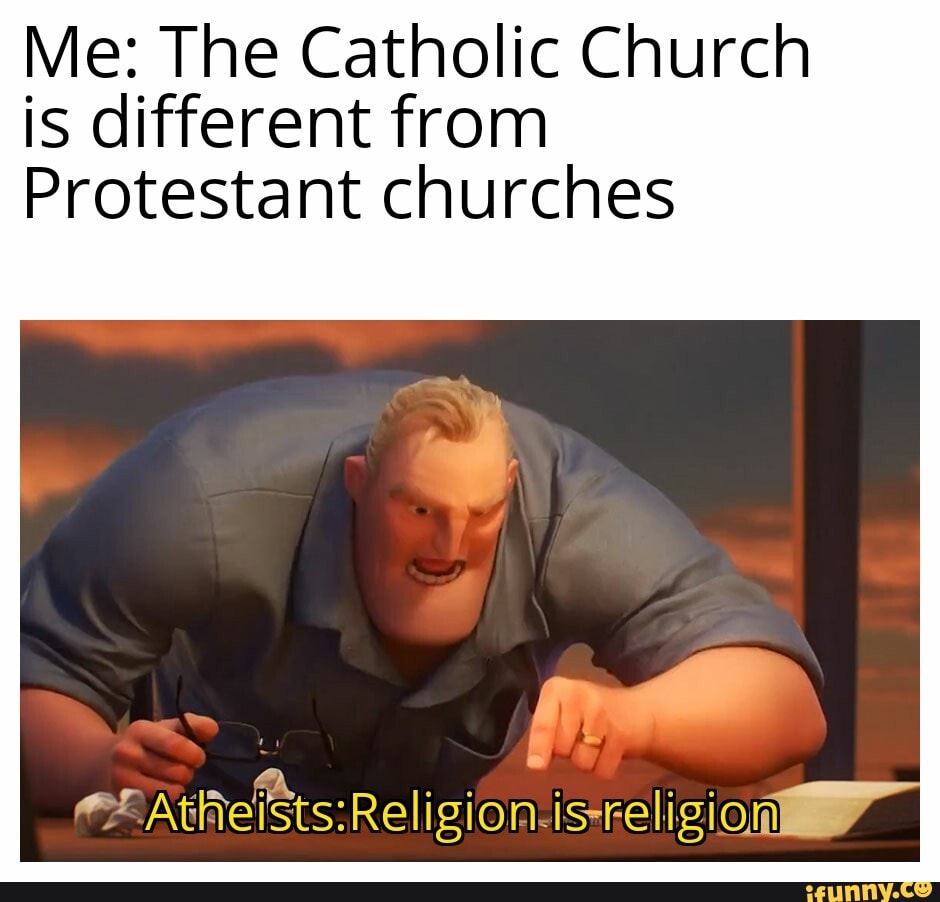 Being Catholic is different than being Protestant. - Me: The Catholic ...