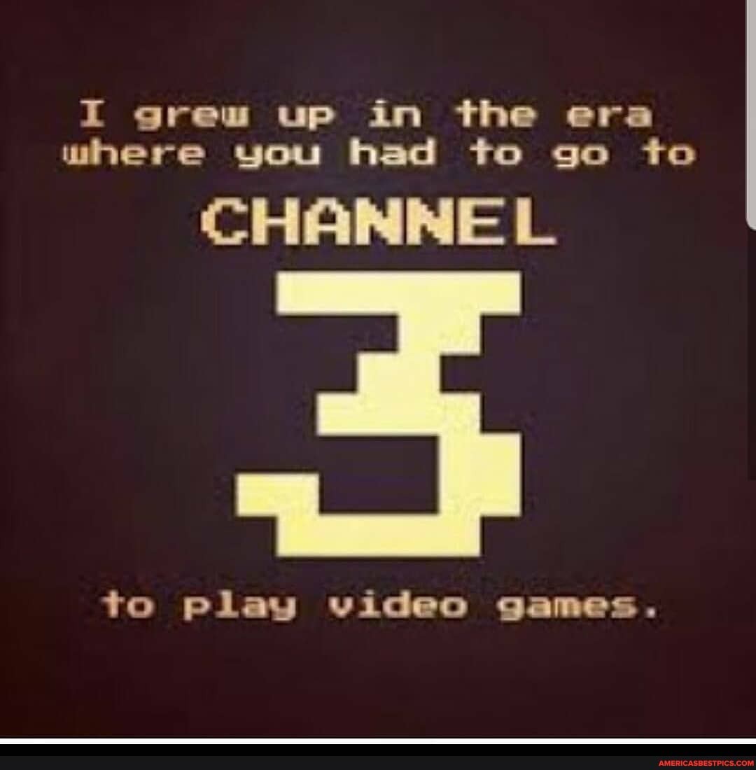 I grew up in the era where you had to go to I
CHANNEL
to play video games.