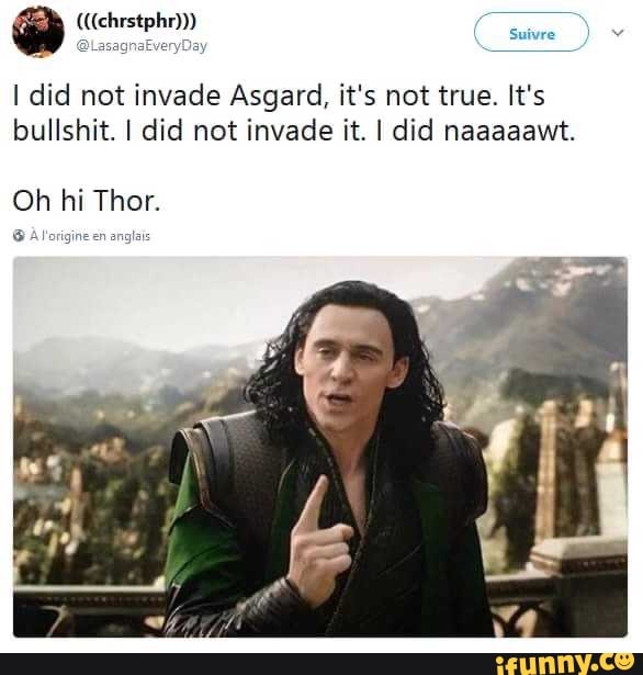 I did not invade Asgard, it's not true. It's
bullshit. I did not invade it. I did naaaaawt.
Oh hi Thor.
8 Alorigine anglai
