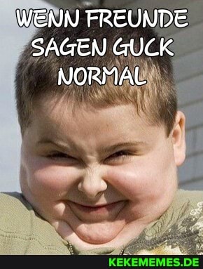 WENN FREUNDE SAGEN GUCK NORMAL
