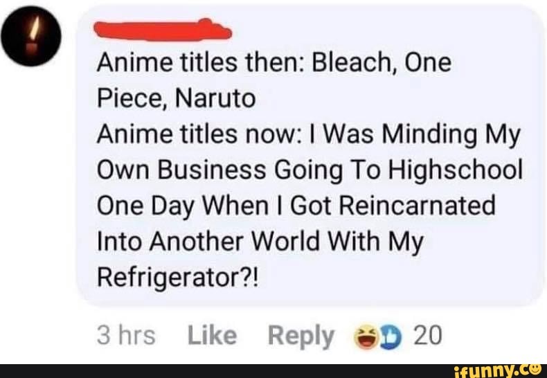 Anime Titles Then Bleach One Piece Naruto Anime Titles Now I Was Minding My Own Business Going To Highschool One Day When I Got Reincarnated Into Another World With My Refrigerator 3hrs