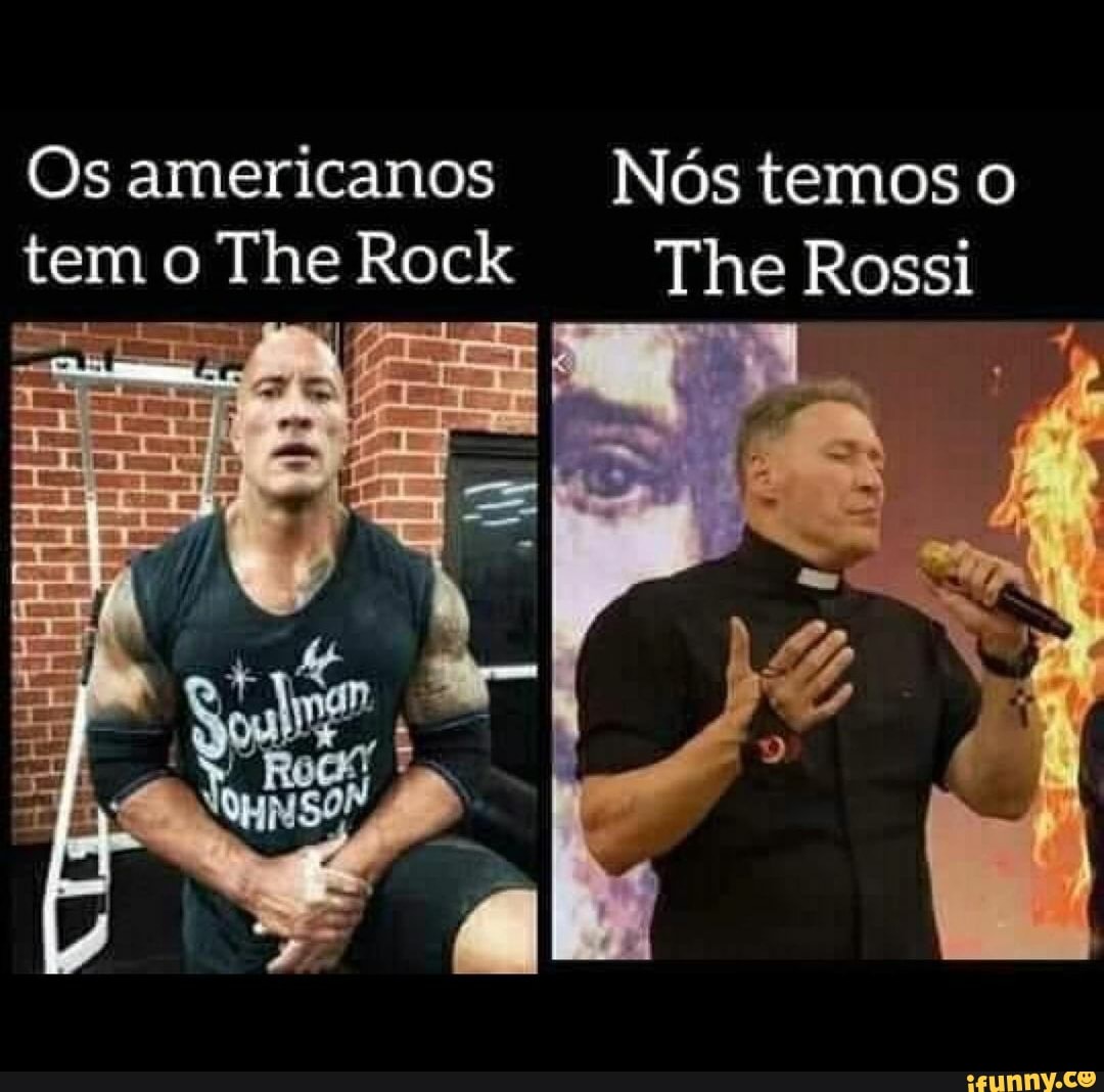 Os americanos tem o he Rock
Nós temos
The Rossi
N , de =