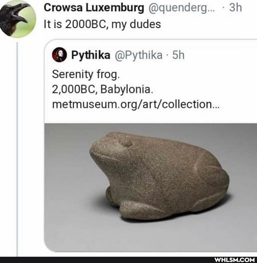 Crowsa Luxemburg @quenderg...
It is 2000BC, my dudes
Pythika @Pythika
Serenity frog.
2,000BC, Babylonia.