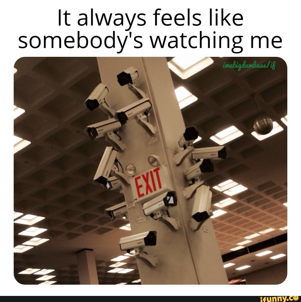 It always feels like somebody's watching me iFunny