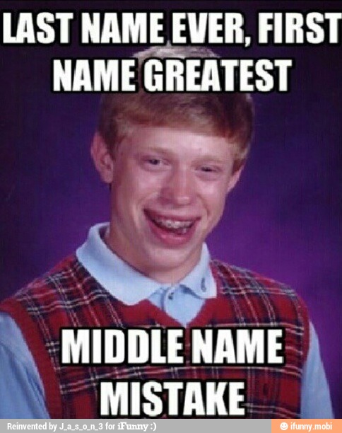 LAST NAME EVER, FIRST
NAME GREATEST
MIDDLE NAME-