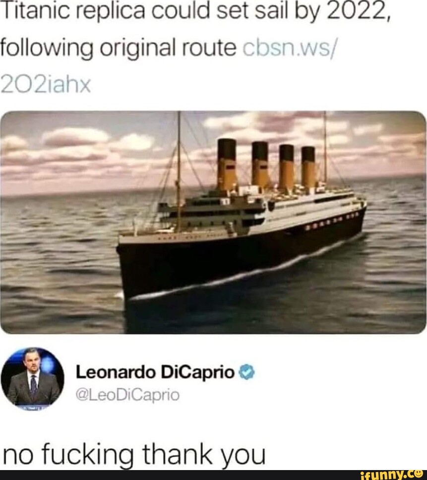 Titanic replica could set sail by 2022, following original route /  2iahx Leonardo DiCaprio no fucking thank you - iFunny