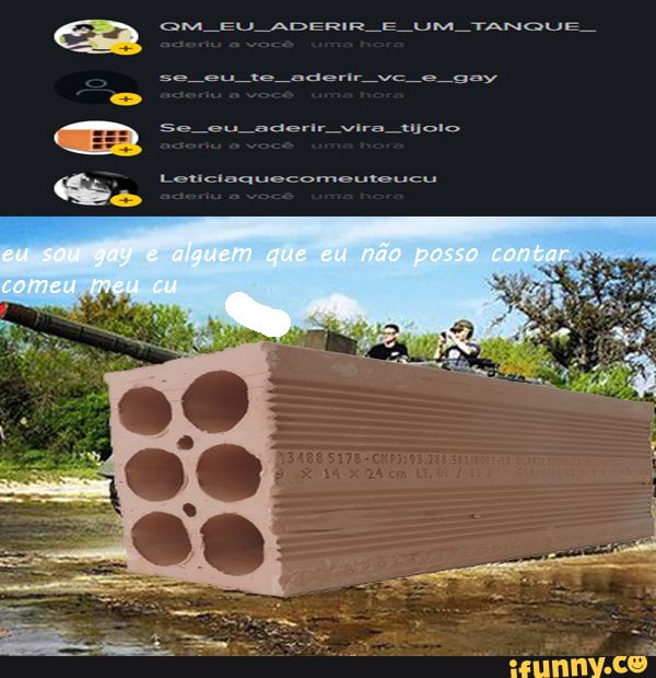 ER OM EU ADERIR E UM TANQUE
se eu te aderir vc gay
Se eu aderir vira tolo
Leticiaquecomeuteucu
eu sou gay alguem que eu não posso contar
comeu meu cu