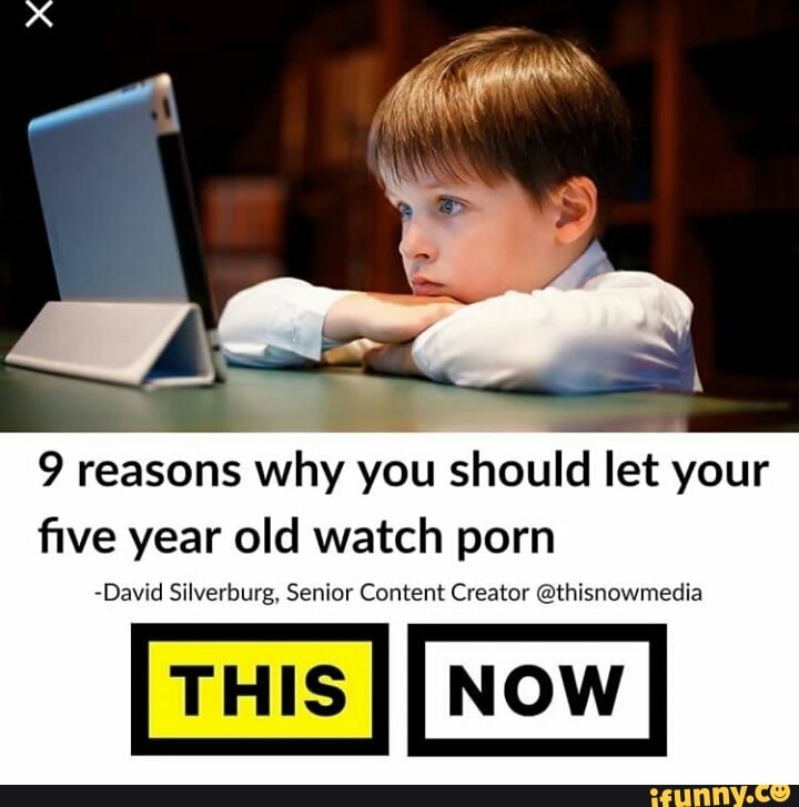 9 reasons why you should let your ﬁve year old watch porn David