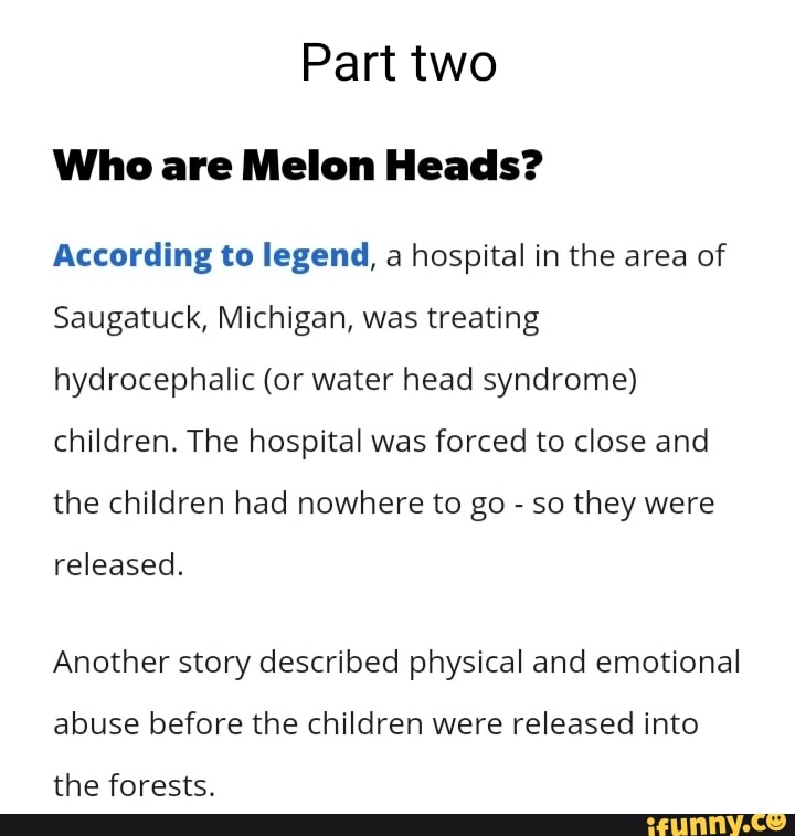 Part two Who are Melon Heads? According to legend, a hospital in the
