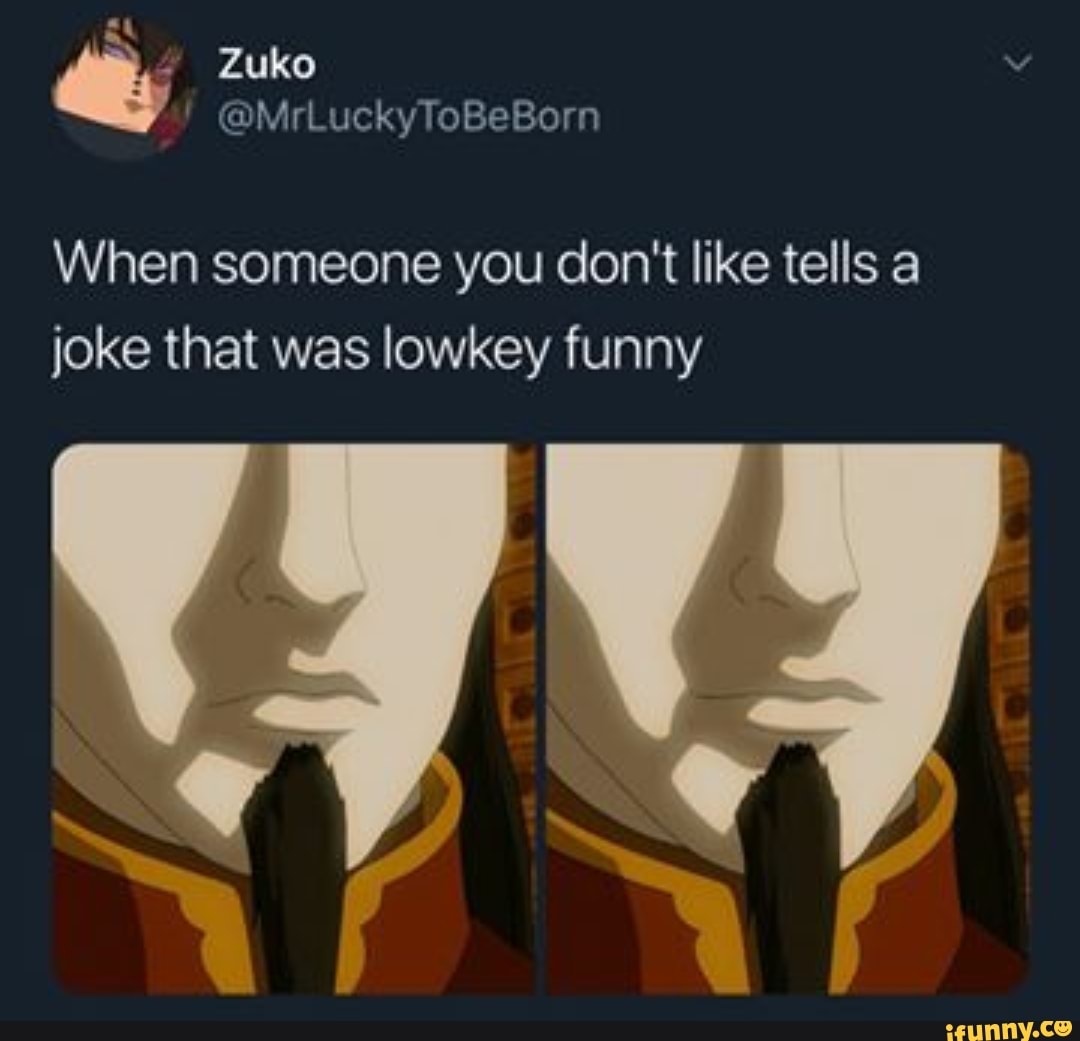 When someone you don't like tells a
joke that was lowkey funny