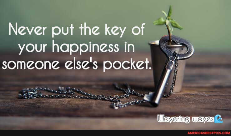 Never put the key of your happiness in
someone else's pocket.