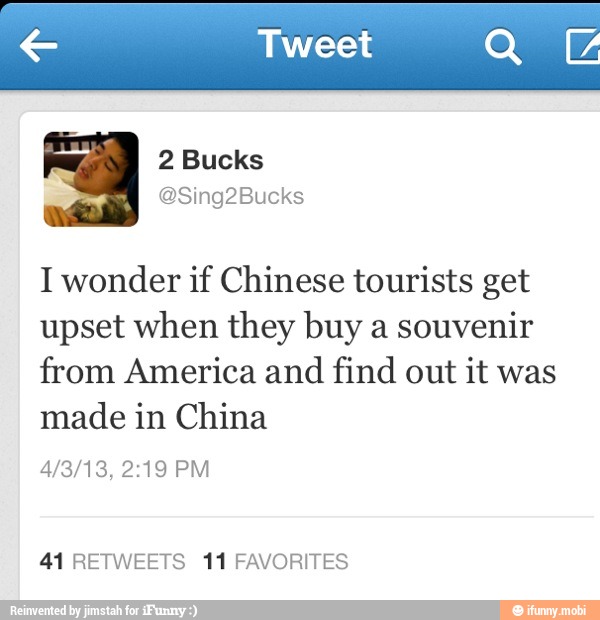 € Tweet
e
I wonder if Chinese tourists get
upset when they buy a
souvenir
from America and find out it was
made in China