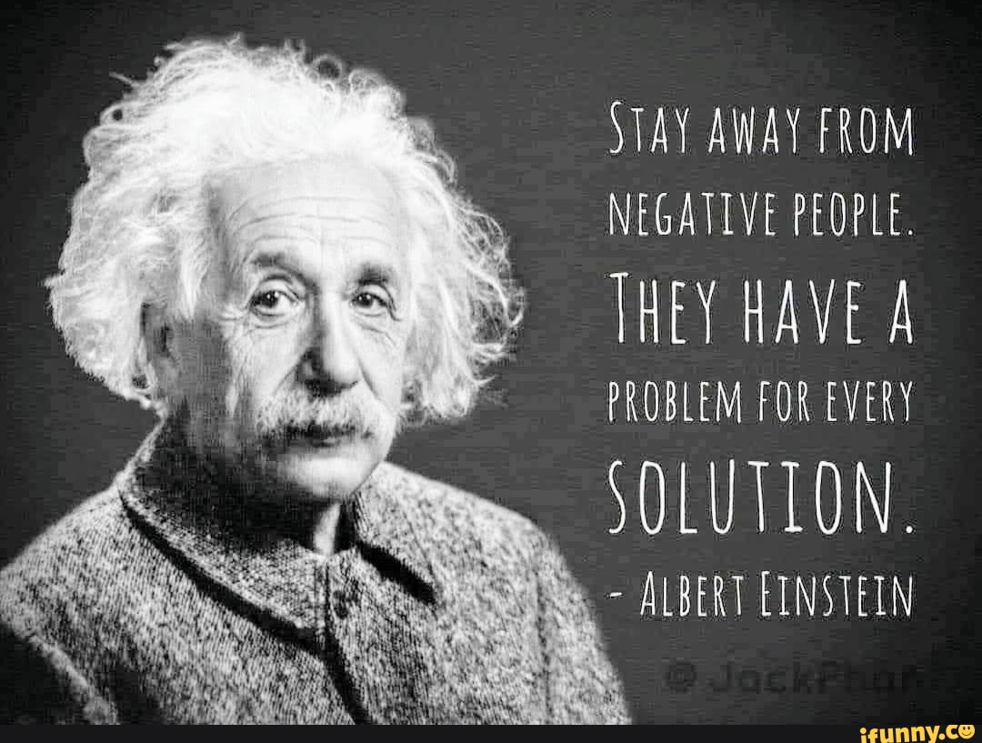 Stay Away From Negative People They Have A Problem For Every Albert Einstein Ifunny