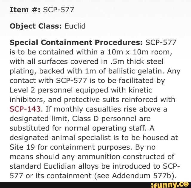 Item Scp 577 Object Class Euclid Special Containment Procedures Scp 577 Is To Be Contained Within A 10m X 10m Room With All Surfaces Covered In Sm Thick Steel Plating Backed With Lm