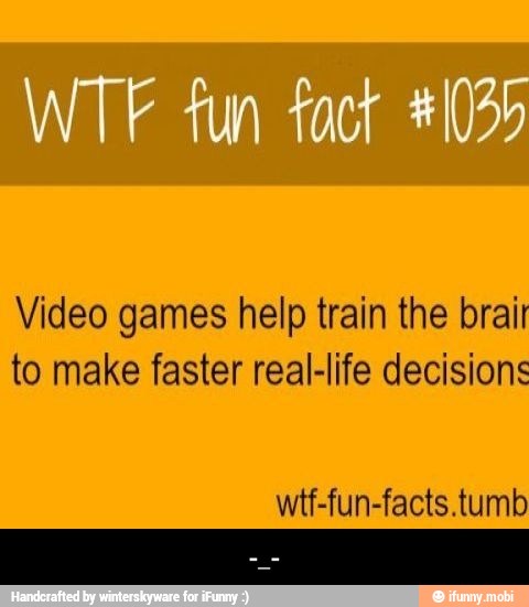 Video games help train the brait
to make faster real-life decisions
wtf-fun-facts.tumb - -_-