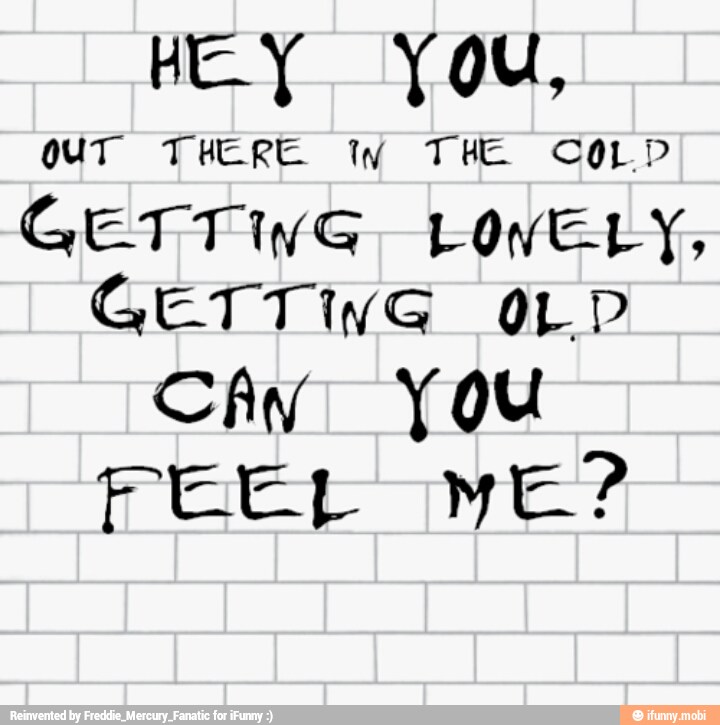HEY You,
ouT THERE Ww THE COLD
GETTING LOVELY,
GETTING OLD
Cay You
FEEL ME?