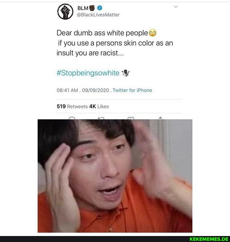Dear dumb ass white people if you use a persons skin color as an insult you are racist...
#Stopbeingsowhite
AK
AM . . Twitter for iPhone