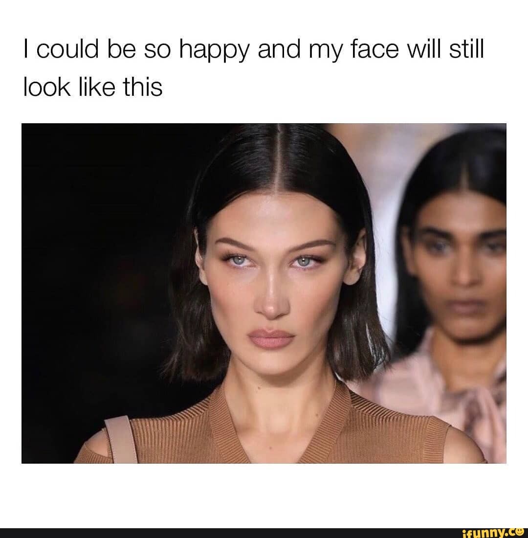 I could be so happy and my face will still look like this - iFunny