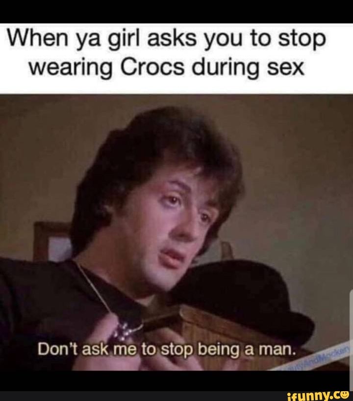 When Ya Girl Asks You To Stop Wearing Crocs During Sex Ifunny