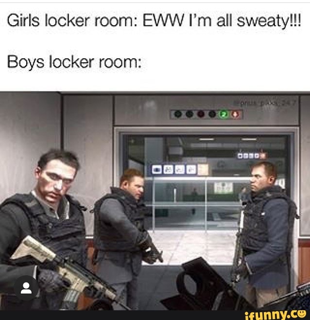 Girls locker room: EWW I'm all sweaty!!! Boys locker room: - iFunny