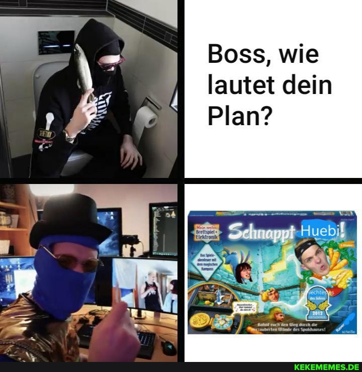 Boss, wie lautet dein
Plan?