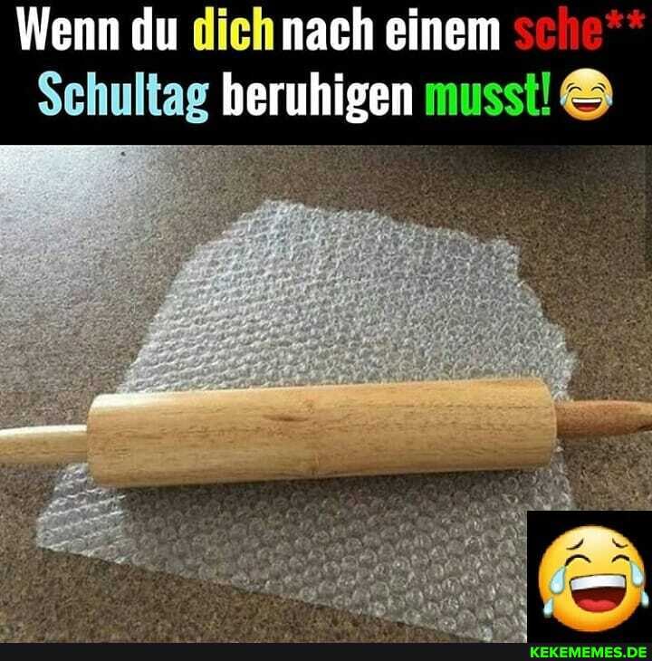 Wenn du nach einem
Schultag beruhigen musst!