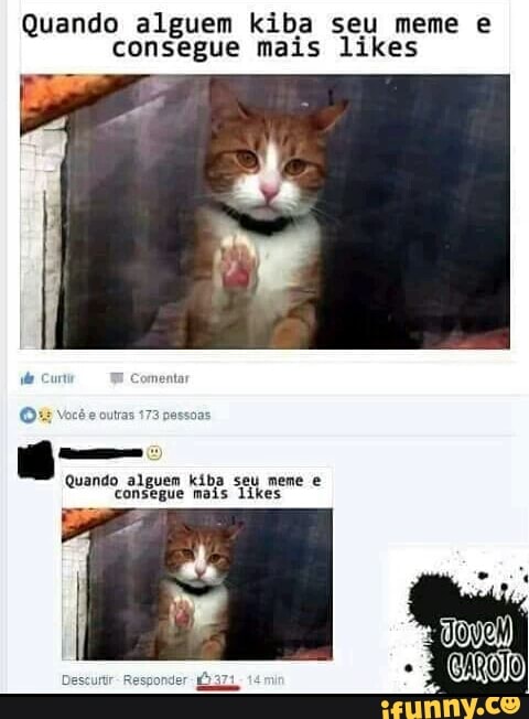 Quando alguem kiba seu meme e
consegue mais likes
Quando alguem kíba seu meme e
consegue mais likes