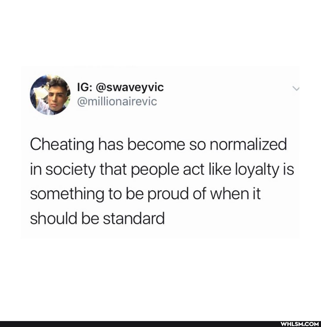 Cheating has become so normalized in society that people act like loyalty is something to be proud of when it should be standard