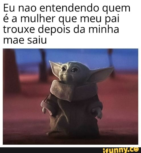 Eu nao entendendo quem
é a mulher que meu pai
trouxe depois da minha
mae saiu