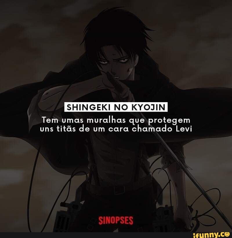 SHINGEKI NO KYOJIN
Tem umas muralhas que protegem uns titás de um cara chamado Levi