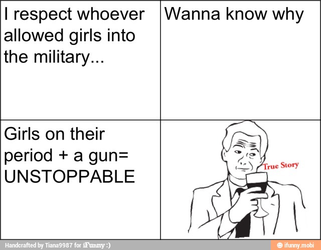 I respect whoever
allowed girls into
the military...
Wanna know why
Girls on their
UNSTOPPABLE