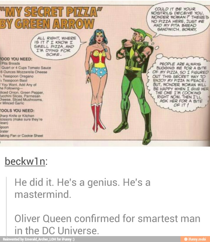 E TEAR A
Brenda
y
ENJOY MY PIZZA IN PEACE.
BUT, WONDER WOMAN WILL
BE HAPPY WHEN T Gi
mastermind.
Oliver Queen confirmed for smartest man
in the DC Universe.