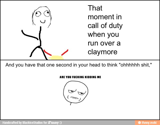 Y claymore
And you have that one second in your head to think "ohhhhhh shit,"
ARE YOU FUCKING KIDDING ME