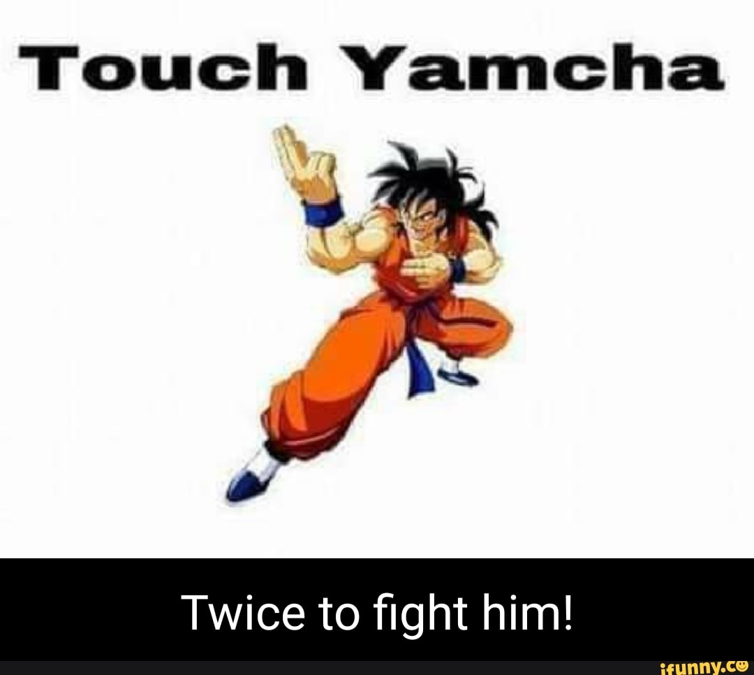 Touch Yamcha
Twice to fight him!
