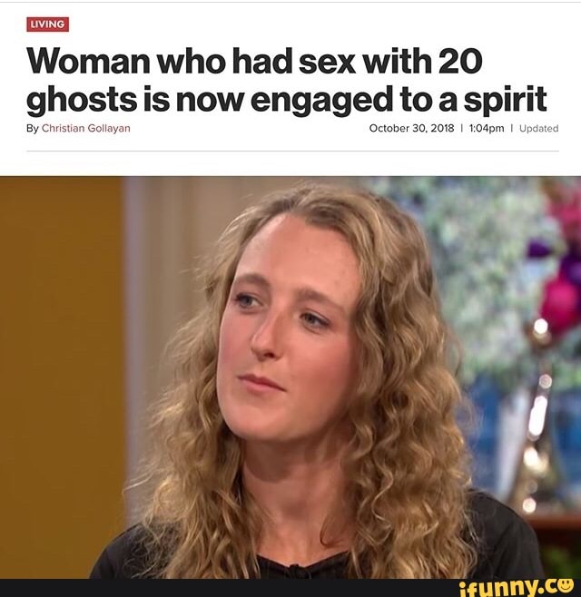 Woman Who Had Sex With 20 Ghosts Is Now Engaged To A Spirit Ifunny 