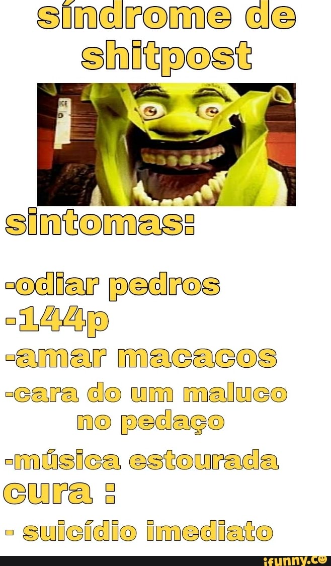 sinherome ce
sh
sintomas:
odiar pedros
-144p
amar macacos
-cara do um maluco no pedaço
música estourada
cura
gulcídio imediato