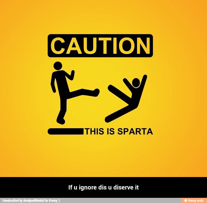 CAUTION
GI THIS IS SPARTA - If u ignore dis u diserve it