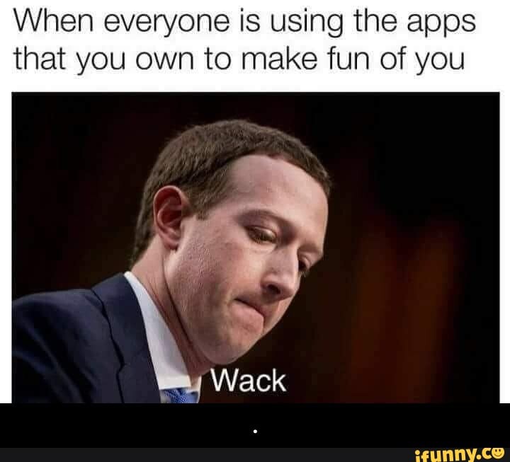 When everyone is using the apps that you own to make fun of you
Wack - .