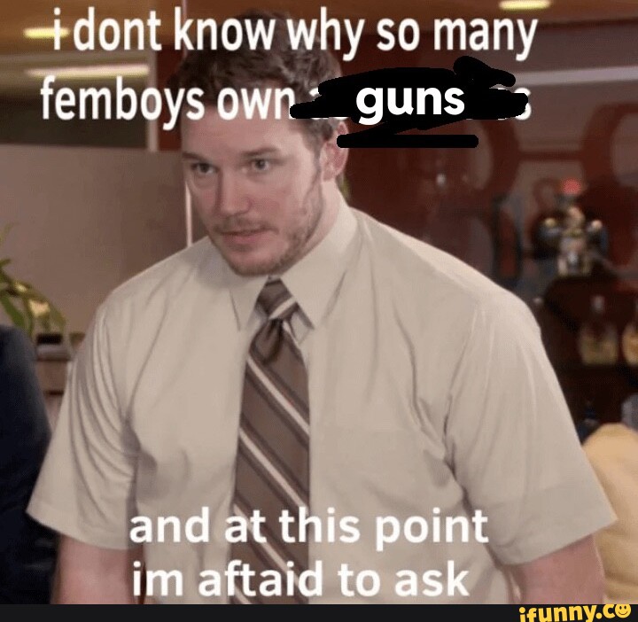 Dont know why so many femboys own _guns and at this point im aftaid to