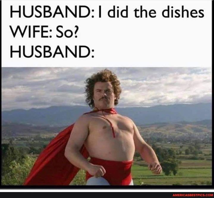 HUSBAND: did the dishes
WIFE: So?
HUSBAND: