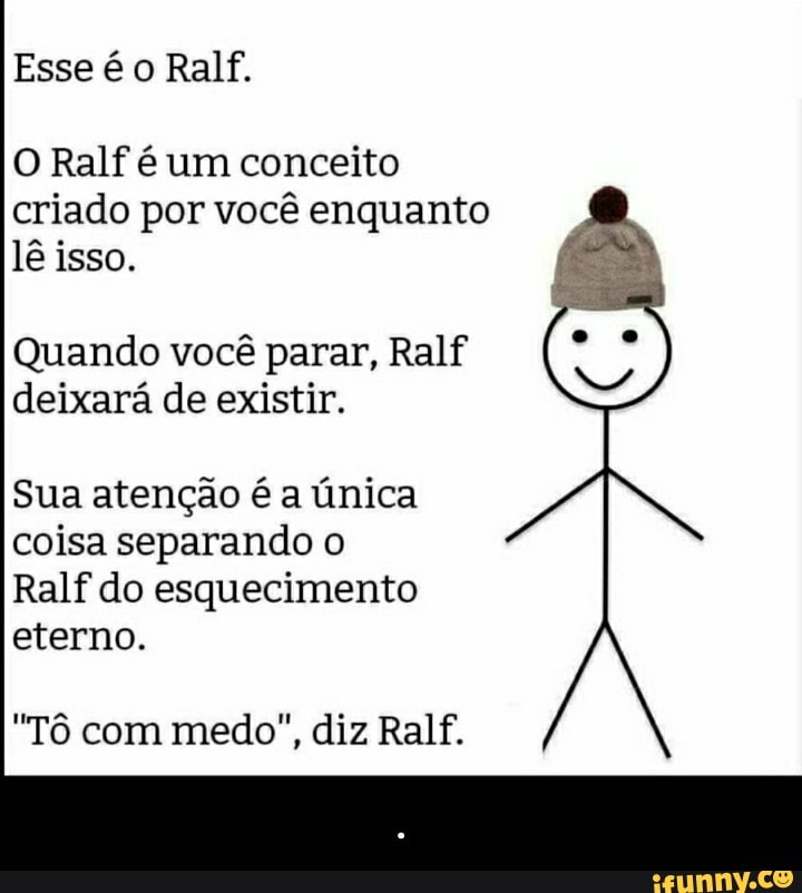 O Ralf é um conceito criado por você enquanto lê isso. Quando você parar,  Ralf deixará