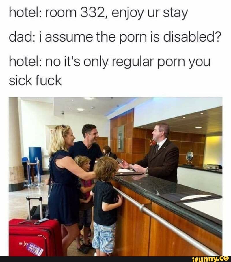 800px x 909px - Hotel: room 332, enjoy ur stay dad: assume the porn is disabled? hotel: no  it's only regular porn you sick fuck - iFunny Brazil