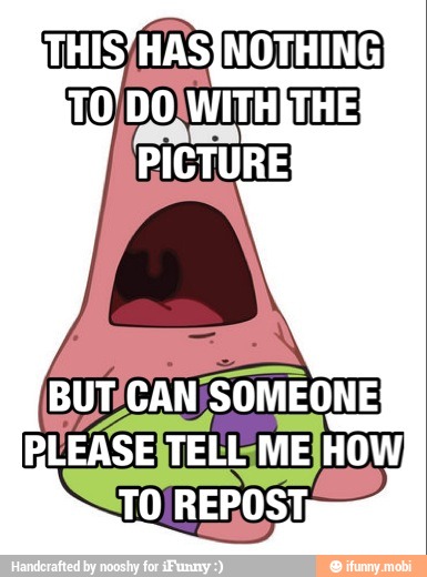 Bur CAN/SOMEONE
Lif BIEASEITELL ME HOW
TO REPOST