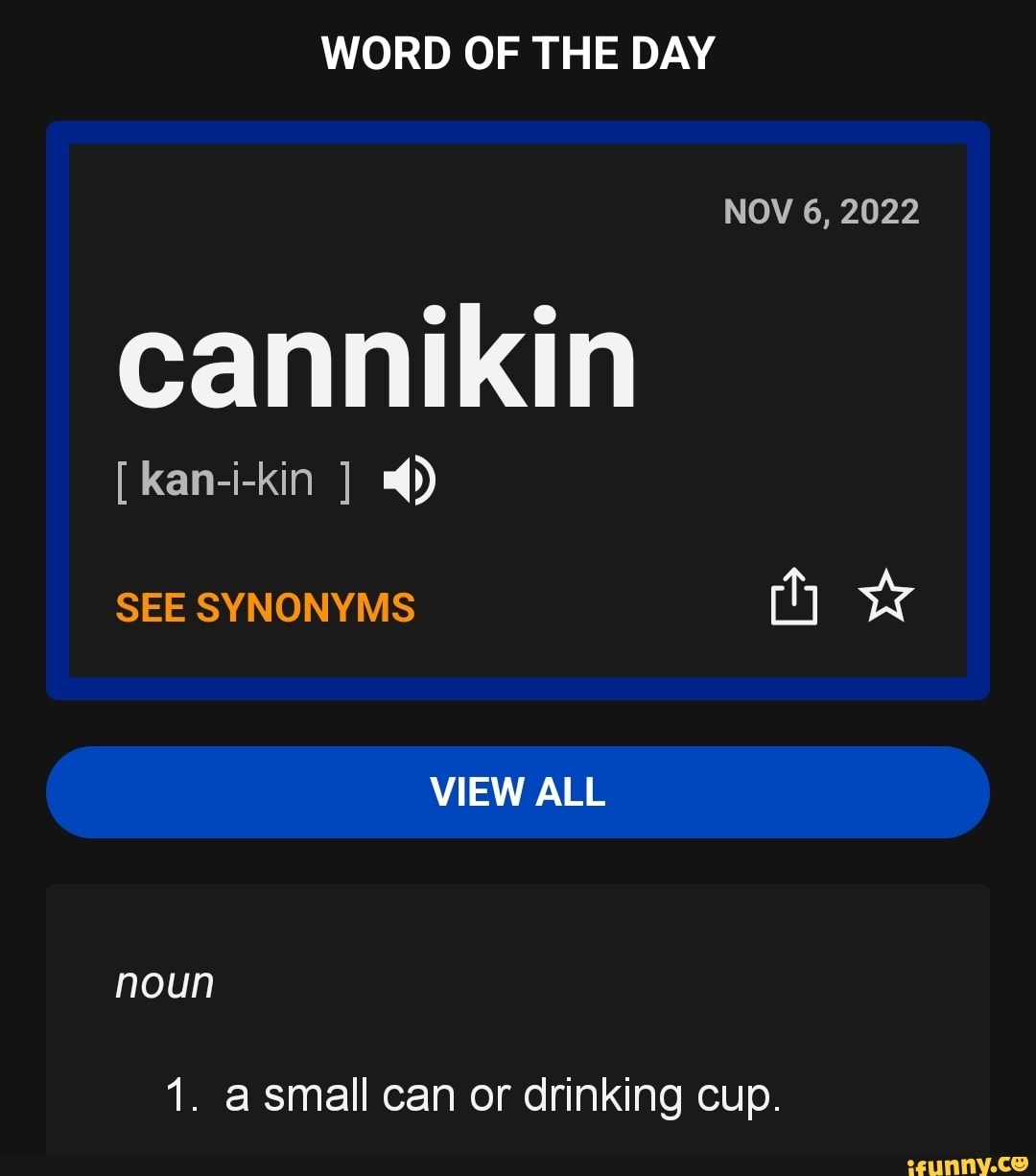 WORD OF THE DAY NOV 6, 2022 cannikin [ kanikin ] SEE SYNONYMS (ty