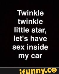 Twinkle twinkle little star, let's have sex inside my car - iFunny