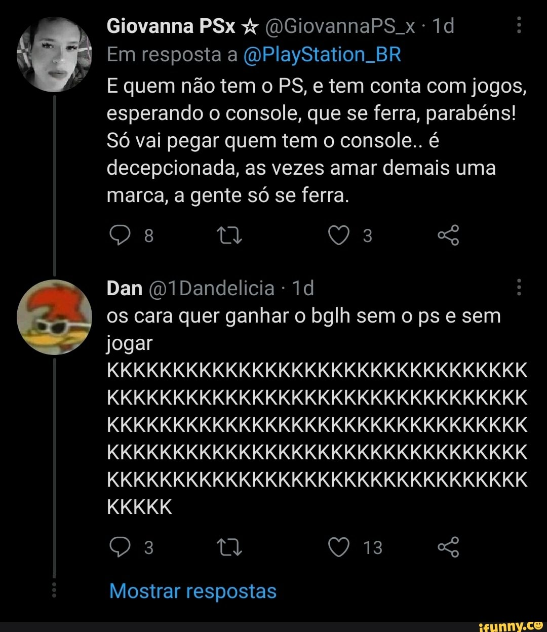 Giovanna PSx (DGiovannaPS x -
Em resposta a WPlayStation. BR
E quem não tem o PS, e tem conta com jogos, esperando o console, que se ferra, parabéns!
Só vai pegar quem tem o console.. é decepcionada, as vezes amar demais uma marca, a gente só se ferra.
8 ra es
Dan (D1Dandelicia -
os cara quer ganhar o bglh sem o ps e sem jogar
KKKKKKKKKKKKKKKKKKKKKKKKKKKKKKKK KKKKKKKKKKKKKKKKKKKKKKKKKKKKKKKK KKKKKKKKKKKKKKKKKKKKKKKKKKKKKKKK KKKKKKKKKKKKKKKKKKKKKKKKKKKKKKKK KKKKKKKKKKKKKKKKKKKKKKKKKKKKKKKK KKKKK
3 ta Q 13 es
Mostrar respostas